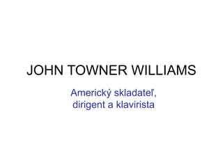 JOHN TOWNER WILLIAMS
Americký skladateľ,
dirigent a klavirista
 
