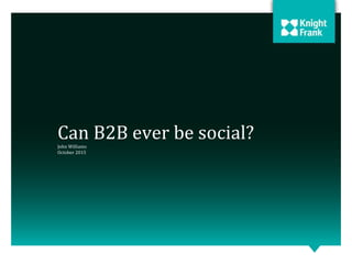 Can B2B ever be social? 
John Williams 
October 2015 
 