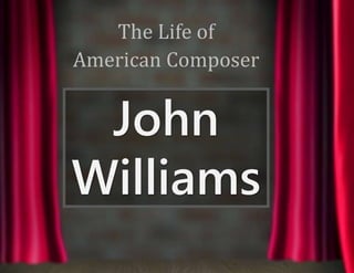The Life of
American Composer
John
Williams
 