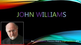 JOHN WILLIAMS
Por: Jazmín Barrios, Francisco Abajo y Jorge Castellanos 6ºA
 