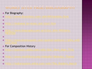    For Biography:
   http://www.dlwaldron.com/JohnWilliamsbio.html

   http://mahawa.jw-music.net/start.htm

   http://www.biography.com/articles/John-Williams-
    9832526

   http://www.brainyquote.com/quotes/authors/j/john_willi
    ams.html
   For Composition History
   http://starwars.wikia.com/wiki/Star_Wars_Main_Title

   http://www.medlibrary.org/medwiki/Hedwig's_Theme

   http://indianajones.wikia.com/wiki/The_Raiders_March
 