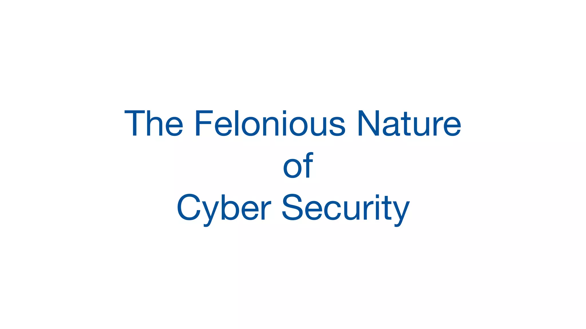 The Felonious Nature

of 

Cyber Security
 