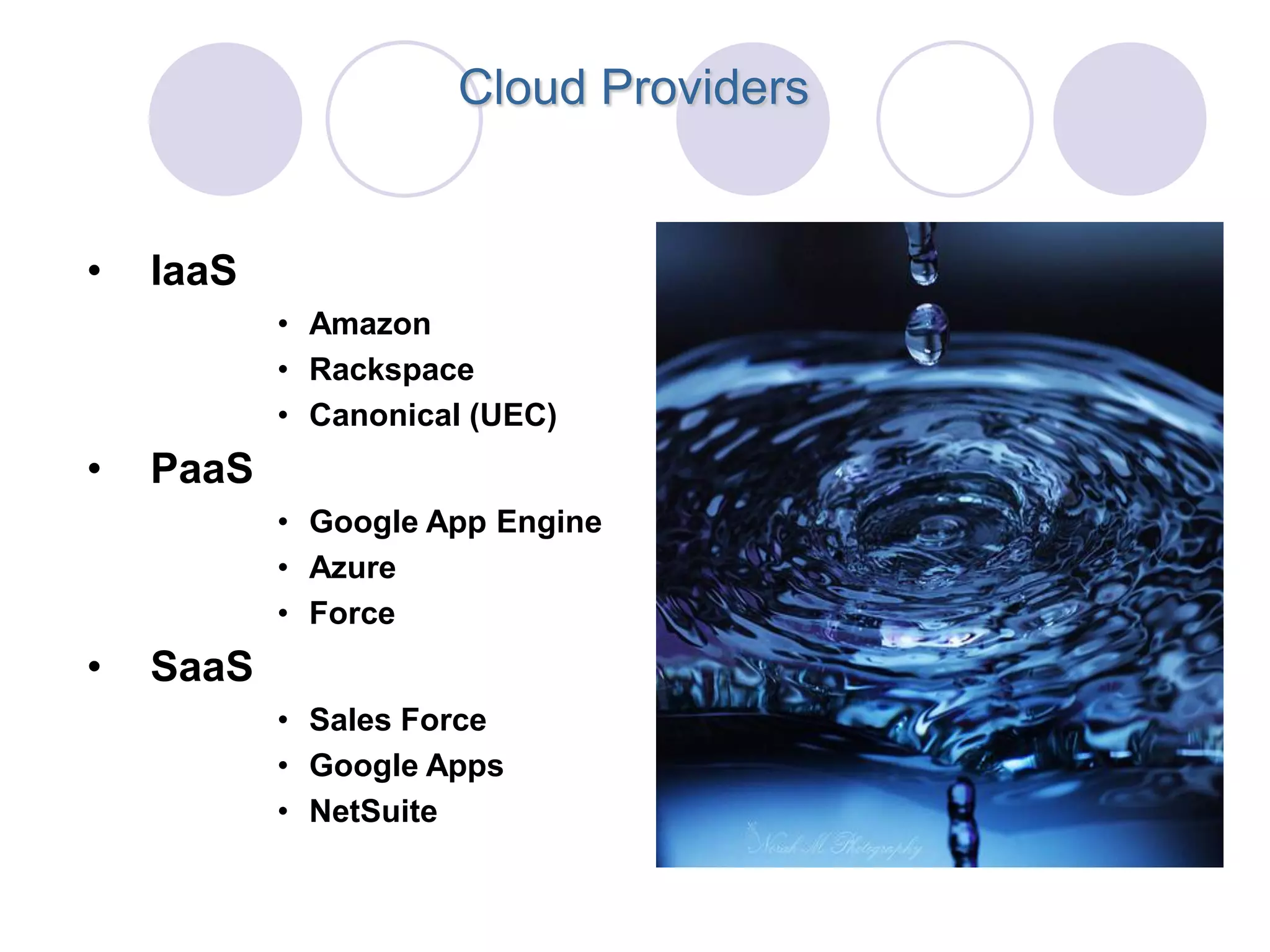 Cloud Providers


•   IaaS
           • Amazon
           • Rackspace
           • Canonical (UEC)
•   PaaS
           • Google App Engine
           • Azure
           • Force
•   SaaS
           • Sales Force
           • Google Apps
           • NetSuite
 