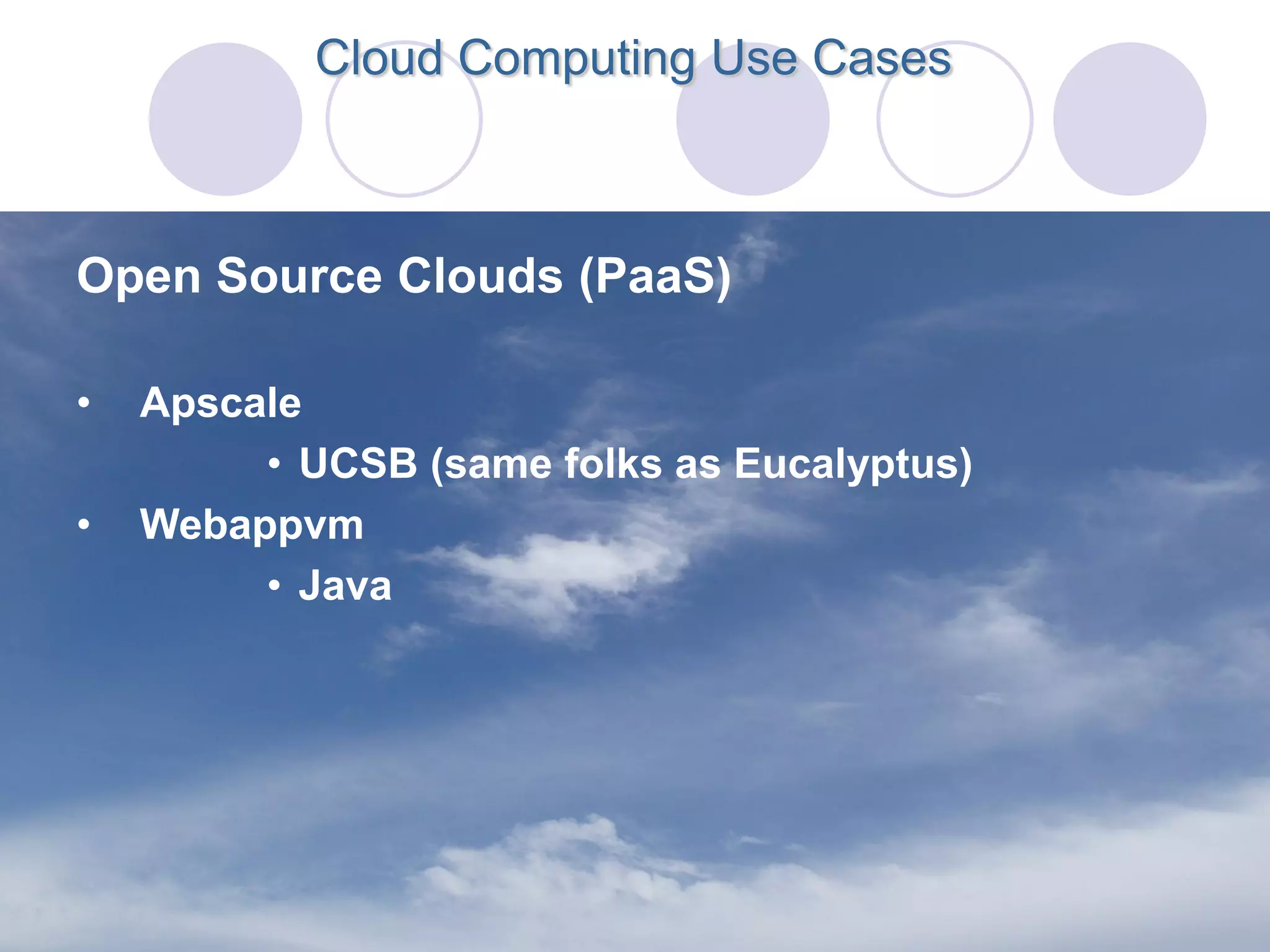 Cloud Computing Use Cases



Open Source Clouds (PaaS)

•   Apscale
         • UCSB (same folks as Eucalyptus)
•   Webappvm
         • Java
 