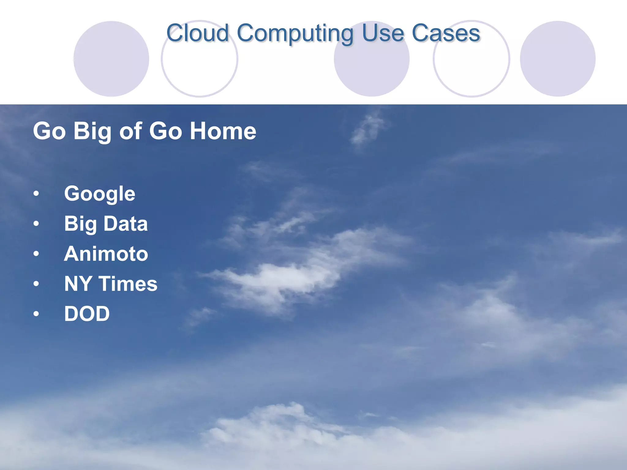 Cloud Computing Use Cases



Go Big of Go Home

•   Google
•   Big Data
•   Animoto
•   NY Times
•   DOD
 