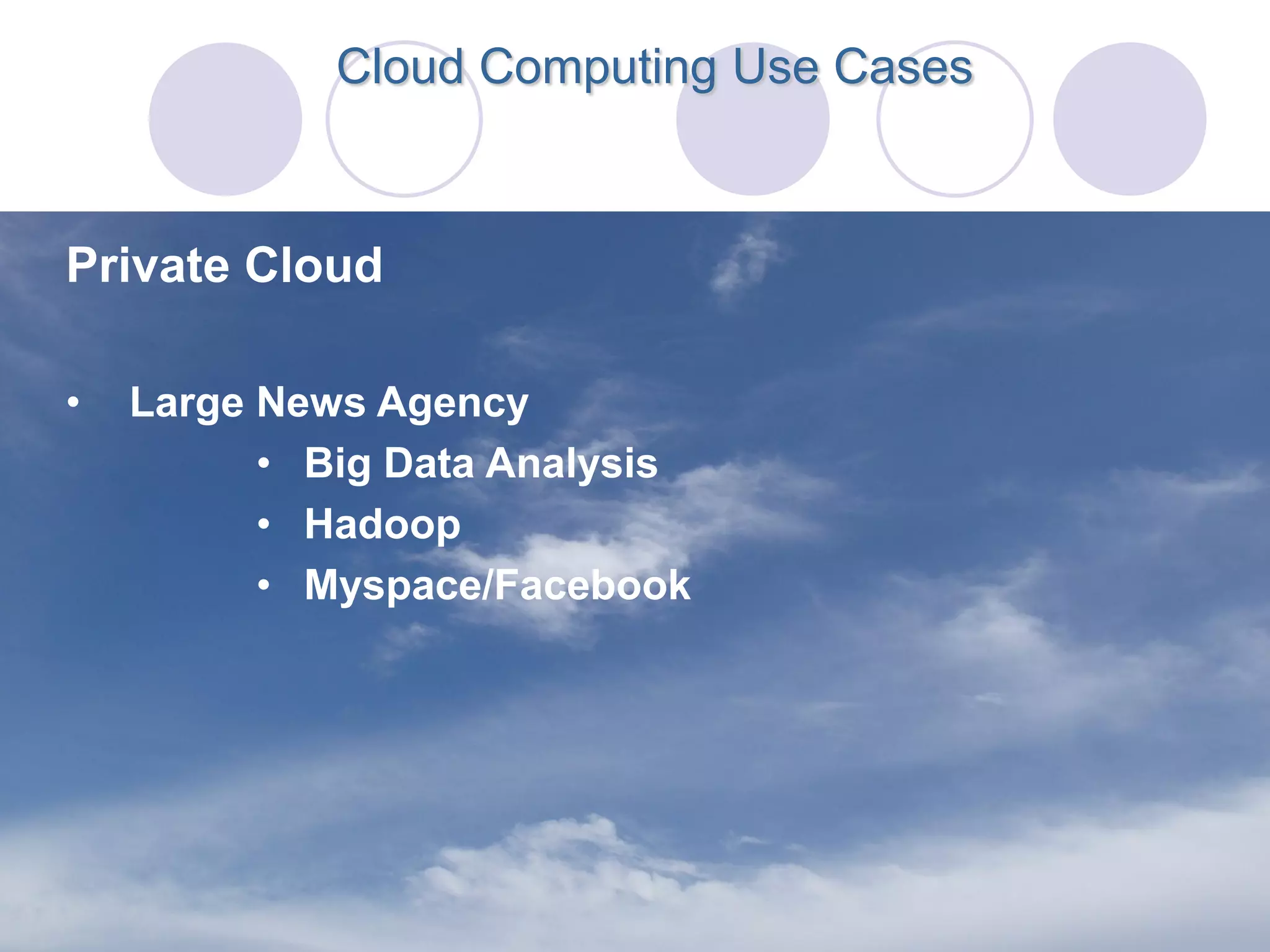 Cloud Computing Use Cases



Private Cloud

•   Large News Agency
          • Big Data Analysis
          • Hadoop
          • Myspace/Facebook
 