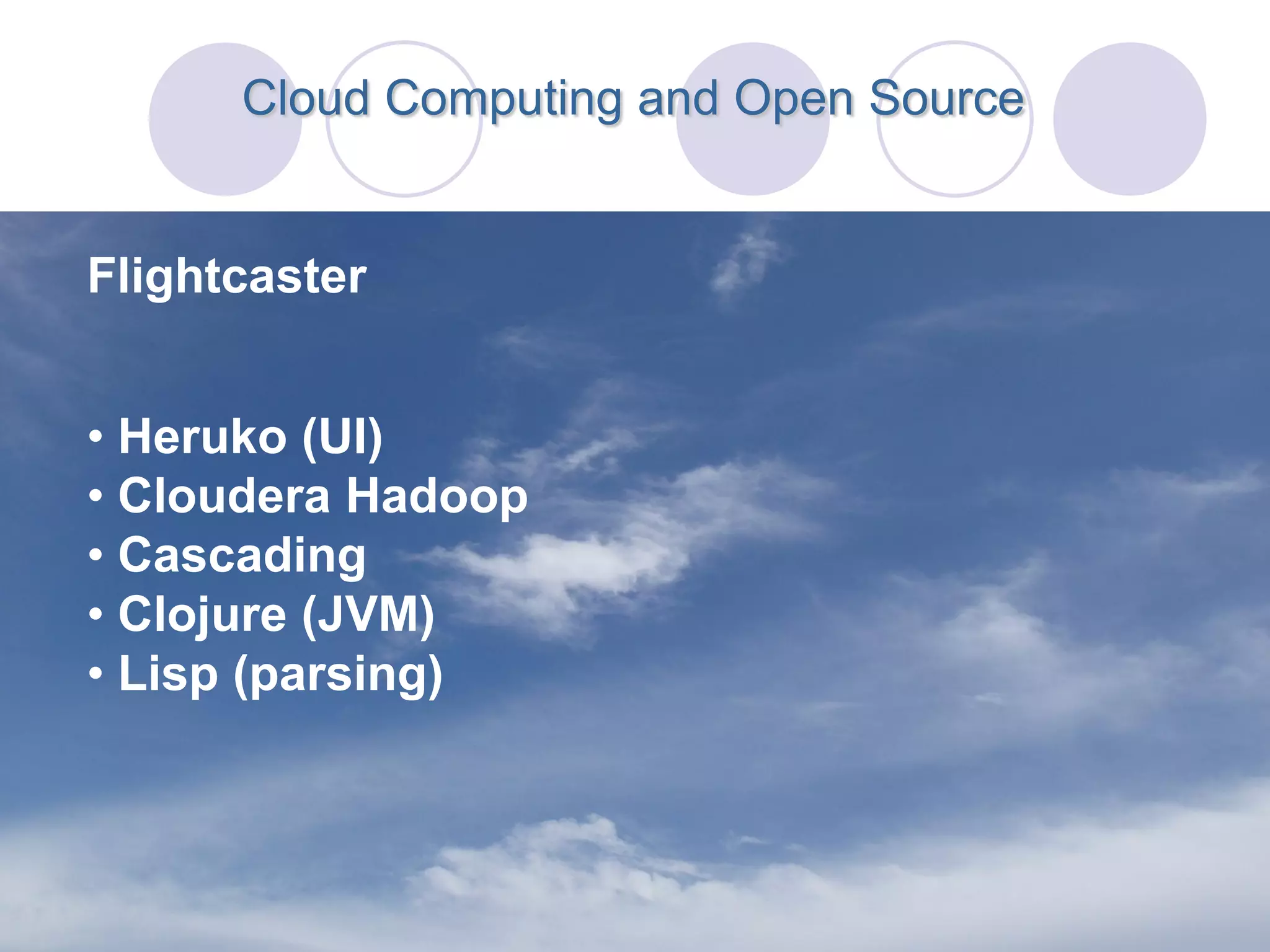 Cloud Computing and Open Source


Flightcaster


• Heruko (UI)
• Cloudera Hadoop
• Cascading
• Clojure (JVM)
• Lisp (parsing)
 
