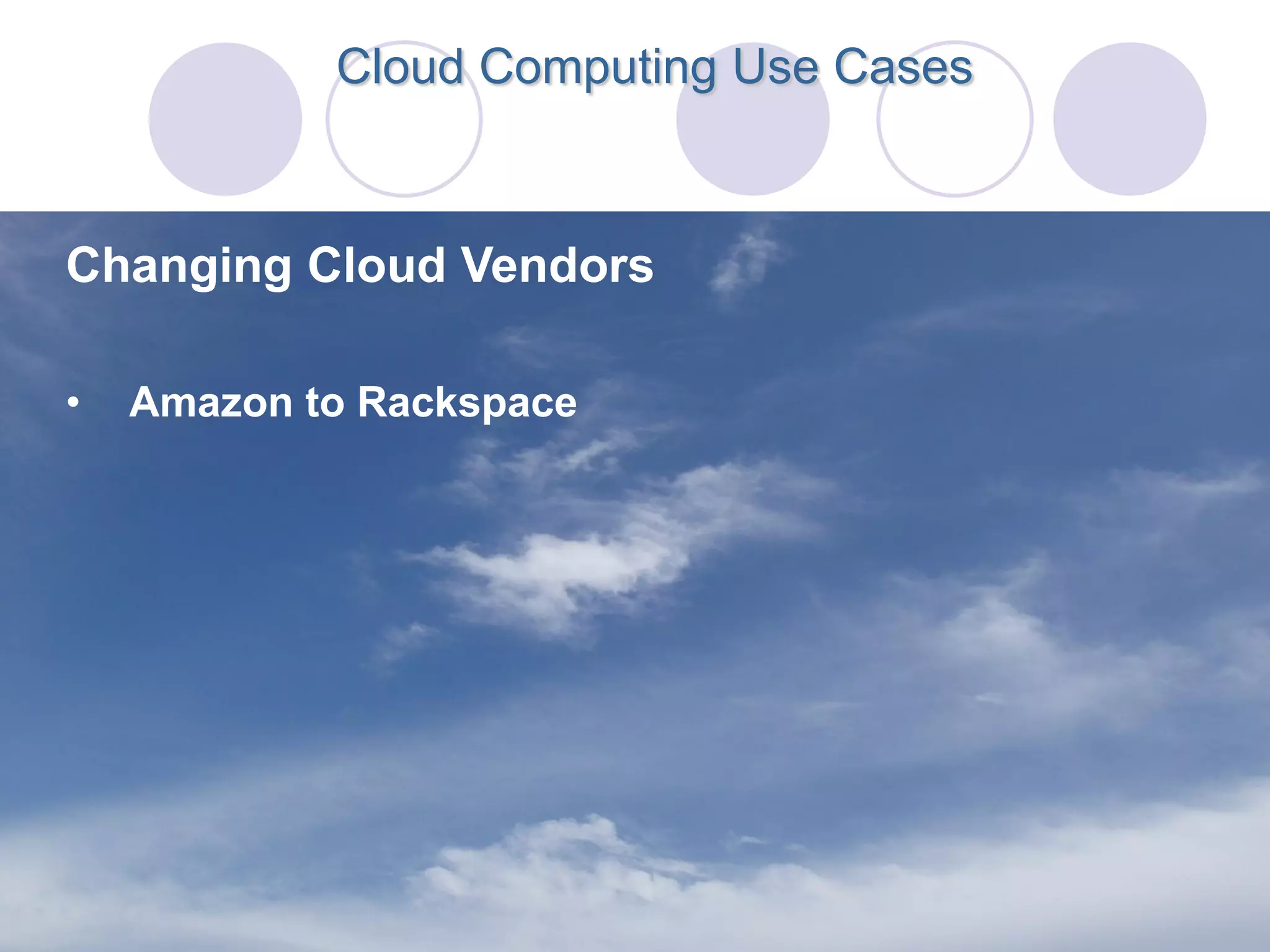 Cloud Computing Use Cases



Changing Cloud Vendors

•   Amazon to Rackspace
 