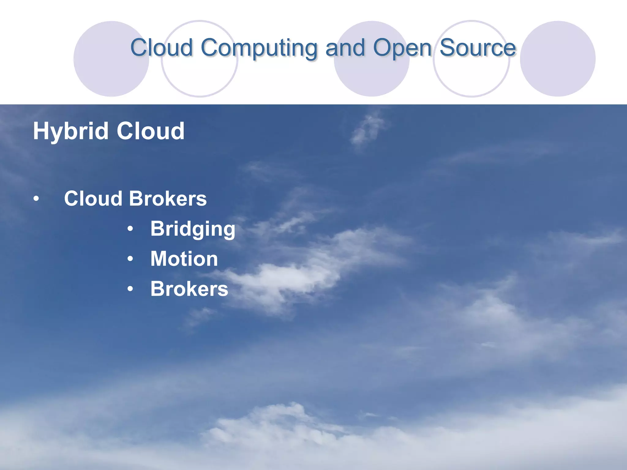 Cloud Computing and Open Source


Hybrid Cloud

•   Cloud Brokers
          • Bridging
          • Motion
          • Brokers
 