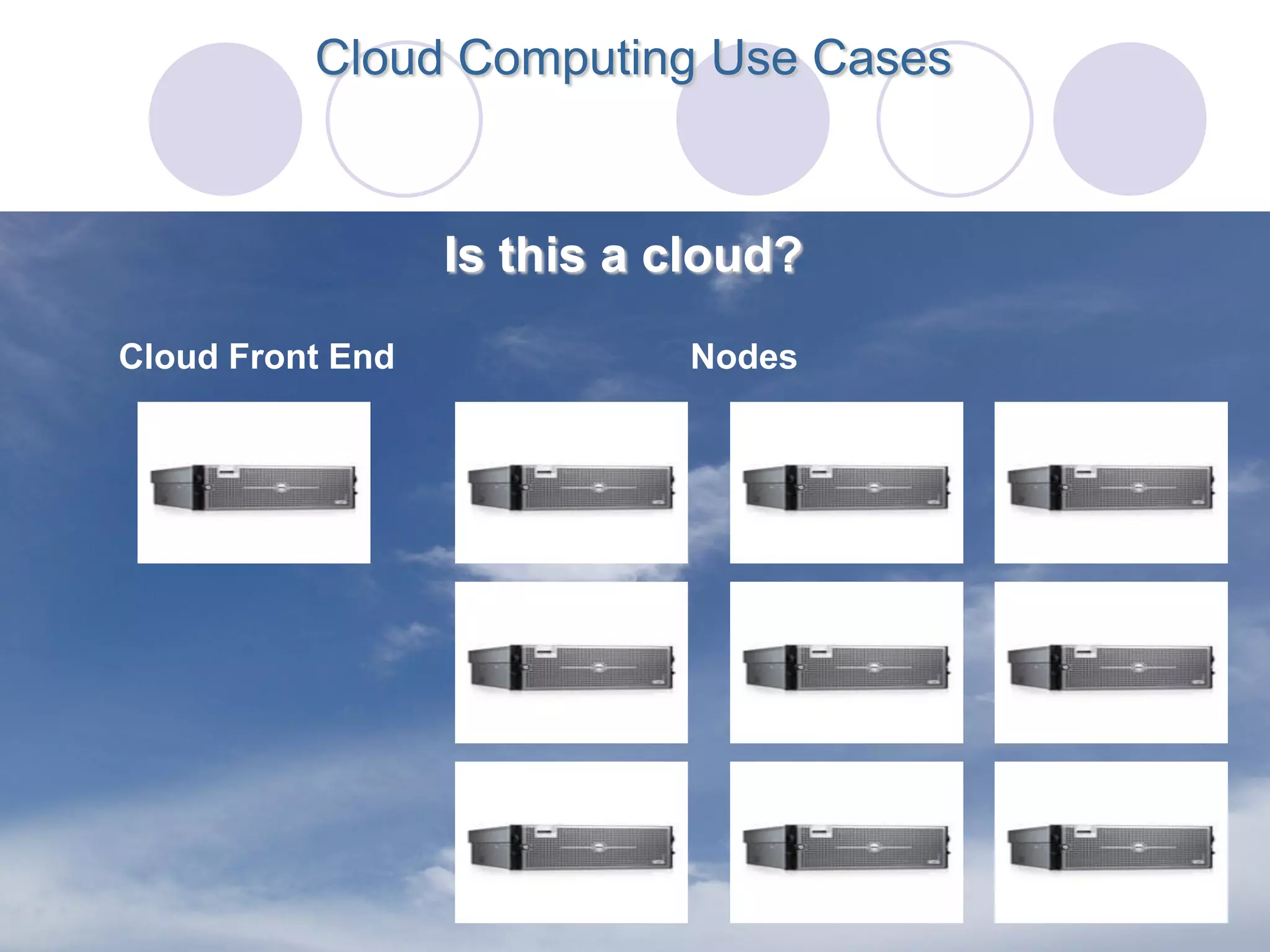 Cloud Computing Use Cases



                  Is this a cloud?
Cloud Front End             Nodes
 