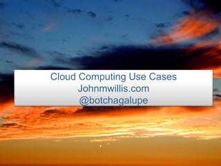Cloud Computing Use Cases
      Johnmwillis.com
      @botchagalupe
 