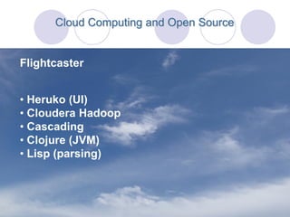 Cloud Computing and Open Source


Flightcaster


• Heruko (UI)
• Cloudera Hadoop
• Cascading
• Clojure (JVM)
• Lisp (parsing)
 