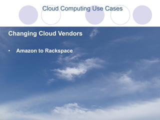 Cloud Computing Use Cases



Changing Cloud Vendors

•   Amazon to Rackspace
 