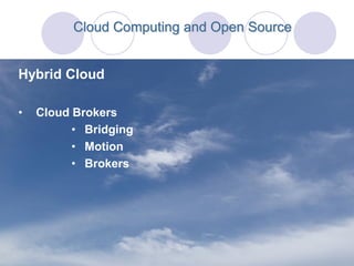 Cloud Computing and Open Source


Hybrid Cloud

•   Cloud Brokers
          • Bridging
          • Motion
          • Brokers
 