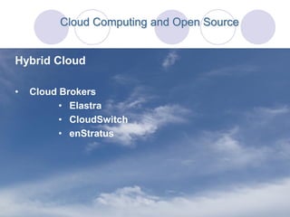 Cloud Computing and Open Source


Hybrid Cloud

•   Cloud Brokers
          • Elastra
          • CloudSwitch
          • enStratus
 