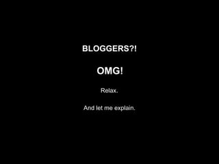 BLOGGERS?!

    OMG!
      Relax.

And let me explain.
 