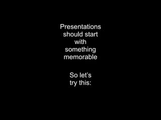 Presentations
 should start
    with
  something
 memorable

   So let’s
   try this:
 