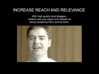 INCREASE REACH AND RELEVANCE
         With high-quality local bloggers,
     readers see your paper and website as
       being created by them and for them.
 
