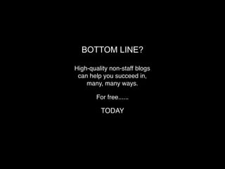 BOTTOM LINE?

High-quality non-staff blogs
 can help you succeed in,
    many, many ways.

        For free......

          TODAY
 