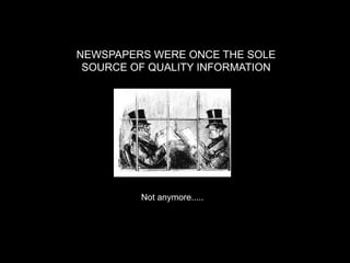 NEWSPAPERS WERE ONCE THE SOLE
 SOURCE OF QUALITY INFORMATION




         Not anymore.....
 