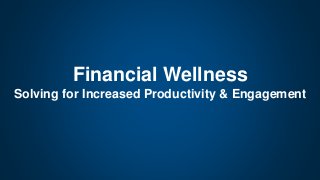 Financial Wellness
Solving for Increased Productivity & Engagement
 