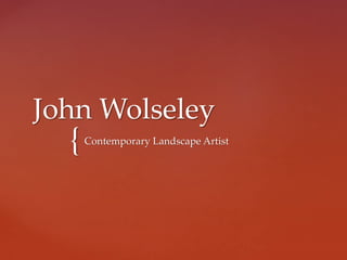 {
John Wolseley
Contemporary Landscape Artist
 