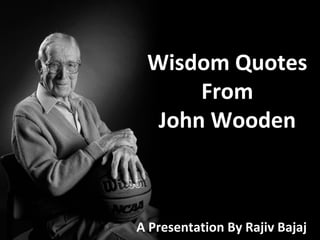Wisdom Quotes
      From
  John Wooden



A Presentation By Rajiv Bajaj
 