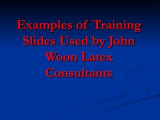 Examples of Training
 Slides Used by John
     Woon Latex
     Consultants
 