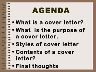 AGENDA
• What is a cover letter?
• What is the purpose of
a cover letter.
• Styles of cover letter
• Contents of a cover
letter?
• Final thoughts
 