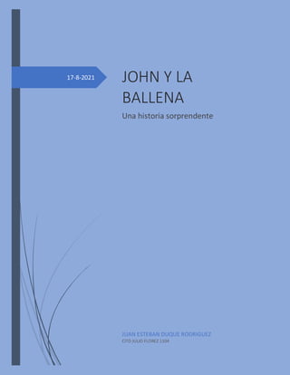 17-8-2021 JOHN Y LA
BALLENA
Una historia sorprendente
JUAN ESTEBAN DUQUE RODRIGUEZ
CITD JULIO FLOREZ 1104
 