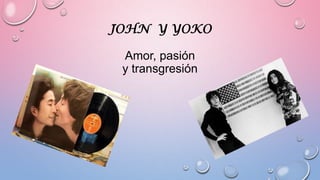 JOHN Y YOKO
Amor, pasión
y transgresión
 