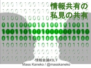 情報共有の
私見の共有
情報会議#3LT
Mass Kaneko / @masskaneko
 