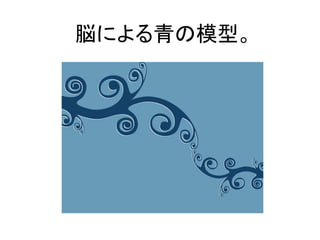 脳による青の模型。  