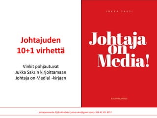 johtajaonmedia.fi|@JukkaSaksi|jukka.saksi@gmail.com|+358 40 501 8357
Johtajuden
10+1 virhettä
Vinkit pohjautuvat
Jukka Saksin kirjoittamaan
Johtaja on Media! -kirjaan
 