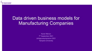 Data driven business models for
Manufacturing Companies
Karan Menon
7th September 2021
Johtajuussymposium 2021
Tampere University
 