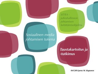 SITRA -
                    julkishallinnon
                    johtamisen
                    kehittämisohjelma


Sosiaalinen media
johtamisen tukena

                    Taustakartoitus ja
                    -tutkimus



                           041209 Jarno M. Koponen
 