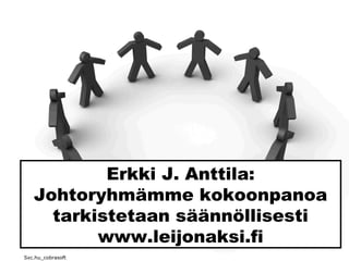 Sxc.hu_cobrasoft
Erkki J. Anttila:
Johtoryhmämme kokoonpanoa
tarkistetaan säännöllisesti
www.leijonaksi.fi
 