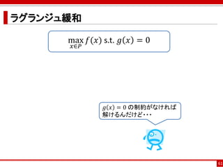 ラグランジュ緩和
61
𝑔 𝑥 = 0 の制約がなければ
解けるんだけど・・・
max
𝑥∈𝑃
𝑓(𝑥) s.t. 𝑔 𝑥 = 0
 