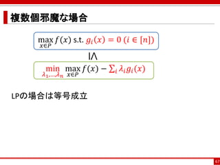 複数個邪魔な場合
LPの場合は等号成立
67
max
𝑥∈𝑃
𝑓(𝑥) s.t. 𝑔𝑖 𝑥 = 0 (𝑖 ∈ [𝑛])
min
𝜆1,…,𝜆 𝑛
max
𝑥∈𝑃
𝑓(𝑥) − σ𝑖 𝜆𝑖 𝑔𝑖(𝑥)
≤
 