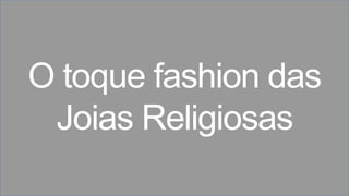 O toque fashion das
Joias Religiosas
 