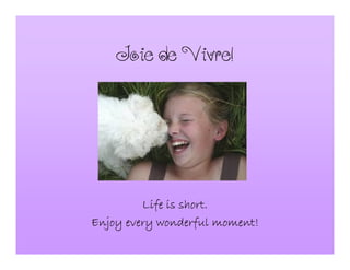 JoiedeVivre!
Life is short.Life is short.Life is short.Life is short.
Enjoy every wonderful moment!Enjoy every wonderful moment!Enjoy every wonderful moment!Enjoy every wonderful moment!
 