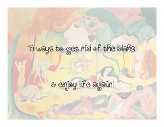 10waystogetridoftheblahs10waystogetridoftheblahs10waystogetridoftheblahs10waystogetridoftheblahs
&enjoylifeagain!&enjoylifeagain!&enjoylifeagain!&enjoylifeagain!
 