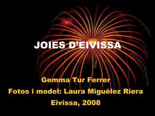 JOIES D’EIVISSA Gemma Tur Ferrer Fotos i model: Laura Miguélez Riera Eivissa, 2008 