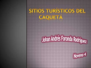         Sitios Turísticos Del    Caquetá Johan Andrés Foronda Rodríguez                                             Noveno 4 
