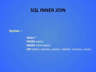 SQL INNER JOIN


Syntax :-
            Select *
            FROM table1
            INNER JOIN table2
            ON table1.column_name = table2. column_name;
 