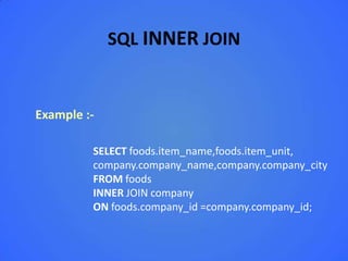 SQL INNER JOIN


Example :-

         SELECT foods.item_name,foods.item_unit,
         company.company_name,company.company_city
         FROM foods
         INNER JOIN company
         ON foods.company_id =company.company_id;
 