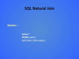 SQL Natural Join


Syntax :-

            Select *
            FROM table1
            NATURAL JOIN table2;
 