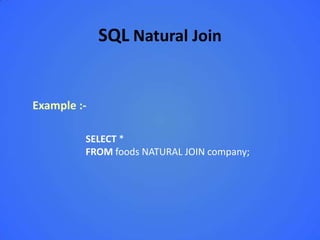 SQL Natural Join


Example :-

         SELECT *
         FROM foods NATURAL JOIN company;
 