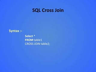 SQL Cross Join


Syntax :-
            Select *
            FROM table1
            CROSS JOIN table2;
 