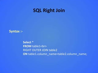 SQL Right Join


Syntax :-

            Select *
            FROM table1<br>
            RIGHT OUTER JOIN table2
            ON table1.column_name=table2.column_name;
 